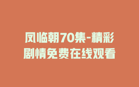 凤临朝70集-精彩剧情免费在线观看