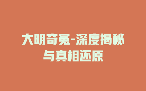 大明奇冤-深度揭秘与真相还原