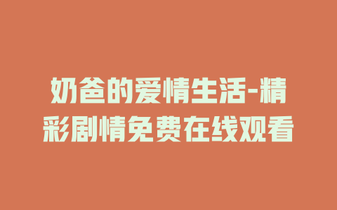 奶爸的爱情生活-精彩剧情免费在线观看