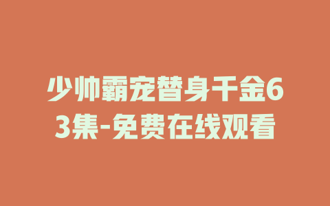少帅霸宠替身千金63集-免费在线观看