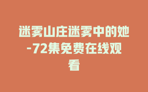 迷雾山庄迷雾中的她-72集免费在线观看