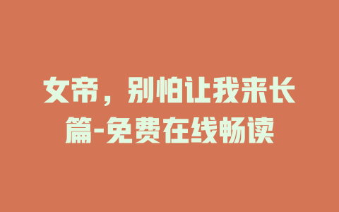 女帝，别怕让我来长篇-免费在线畅读
