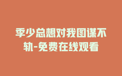 季少总想对我图谋不轨-免费在线观看
