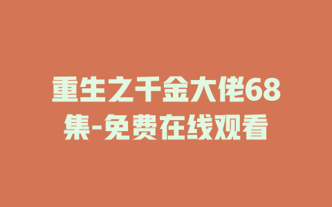 重生之千金大佬68集-免费在线观看
