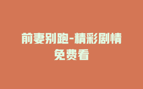 前妻别跑-精彩剧情免费看