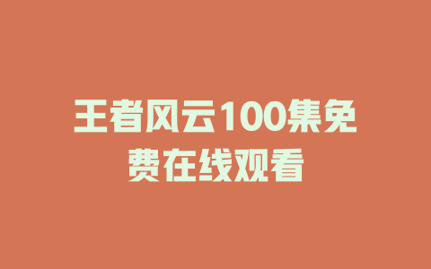 王者风云100集免费在线观看