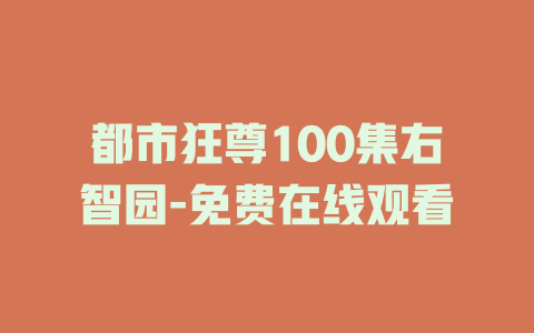 都市狂尊100集右智园-免费在线观看