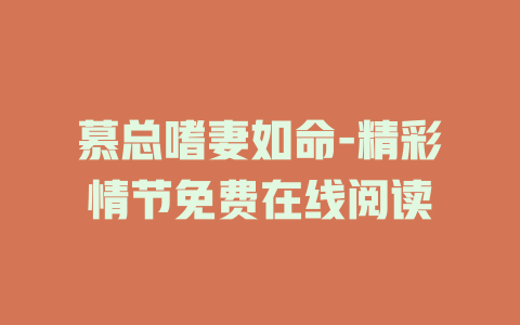 慕总嗜妻如命-精彩情节免费在线阅读