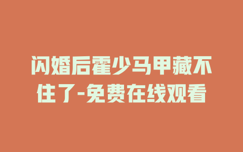 闪婚后霍少马甲藏不住了-免费在线观看