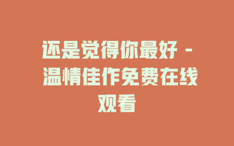 还是觉得你最好 - 温情佳作免费在线观看