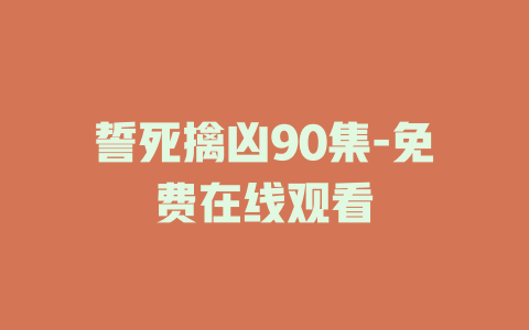 誓死擒凶90集-免费在线观看