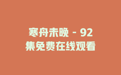 寒舟未晚 - 92集免费在线观看