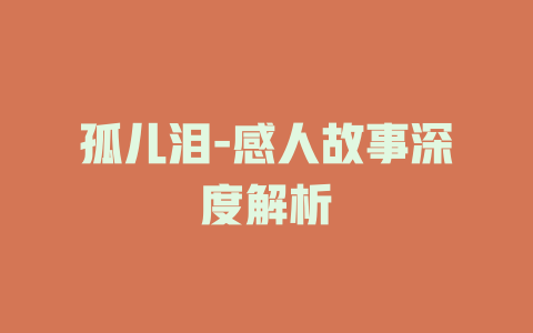 孤儿泪-感人故事深度解析
