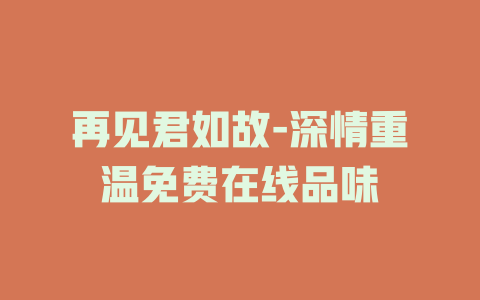 再见君如故-深情重温免费在线品味