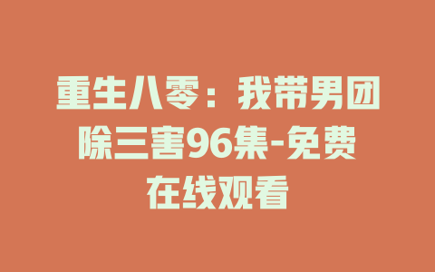 重生八零：我带男团除三害96集-免费在线观看
