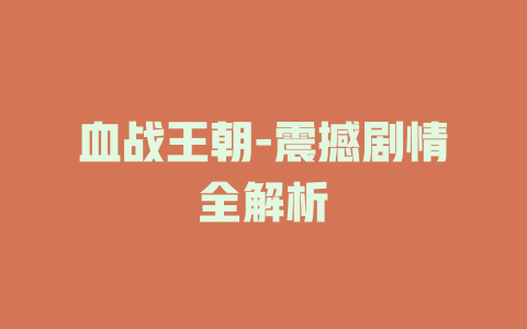 血战王朝-震撼剧情全解析