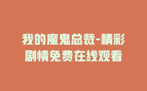 我的魔鬼总裁-精彩剧情免费在线观看