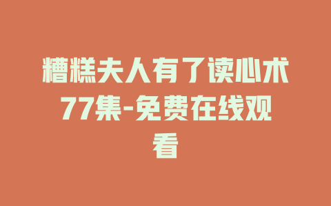 糟糕夫人有了读心术77集-免费在线观看