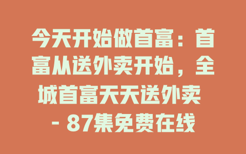 今天开始做首富：首富从送外卖开始，全城首富天天送外卖 - 87集免费在线观看