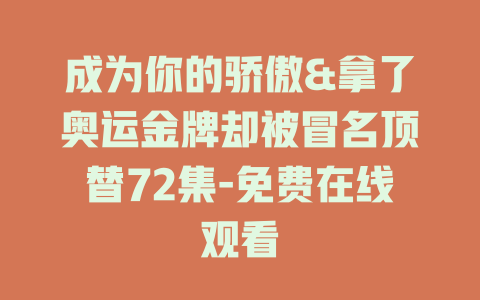 成为你的骄傲&拿了奥运金牌却被冒名顶替72集-免费在线观看