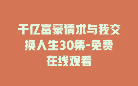 千亿富豪请求与我交换人生30集-免费在线观看