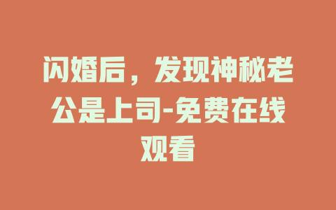 闪婚后，发现神秘老公是上司-免费在线观看