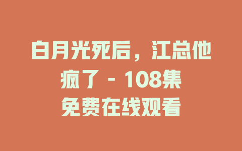 白月光死后，江总他疯了 - 108集免费在线观看