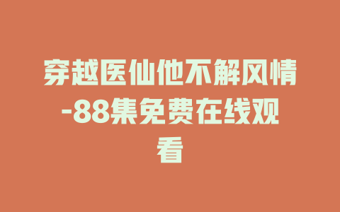 穿越医仙他不解风情-88集免费在线观看