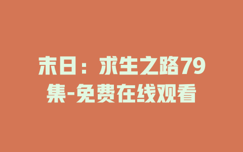 末日：求生之路79集-免费在线观看