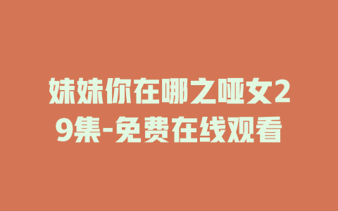 妹妹你在哪之哑女29集-免费在线观看
