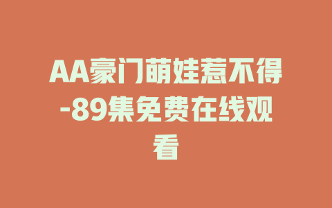 AA豪门萌娃惹不得-89集免费在线观看