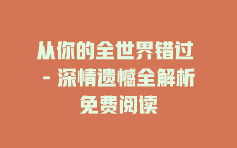 从你的全世界错过 - 深情遗憾全解析免费阅读