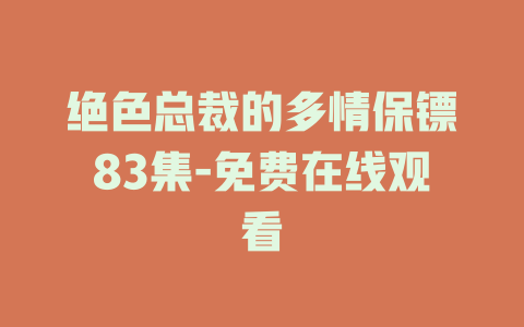 绝色总裁的多情保镖83集-免费在线观看