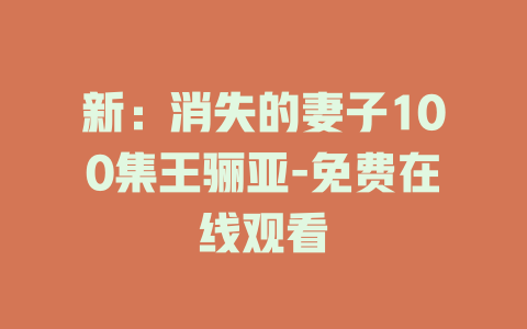 新：消失的妻子100集王骊亚-免费在线观看