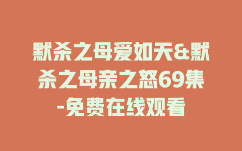 默杀之母爱如天&默杀之母亲之怒69集-免费在线观看