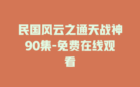 民国风云之通天战神90集-免费在线观看