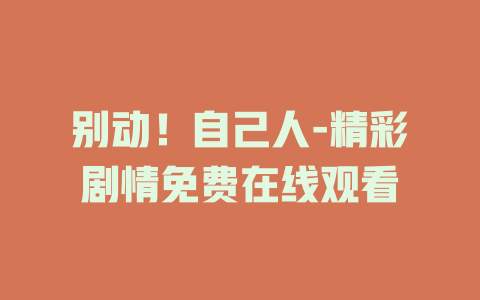 别动！自己人-精彩剧情免费在线观看