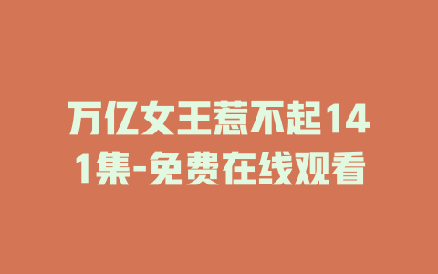 万亿女王惹不起141集-免费在线观看