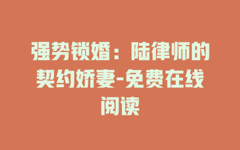 强势锁婚：陆律师的契约娇妻-免费在线阅读