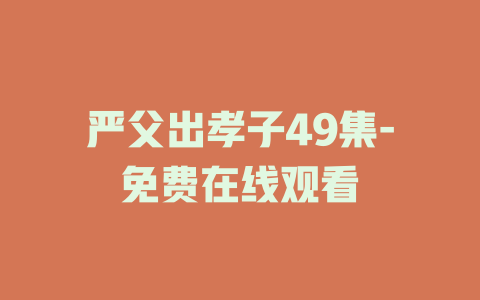 严父出孝子49集-免费在线观看