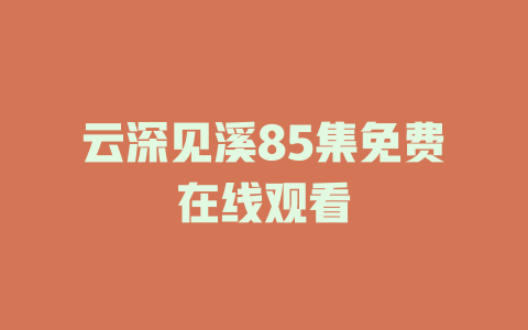 云深见溪85集免费在线观看
