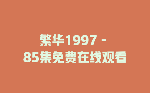 繁华1997 - 85集免费在线观看