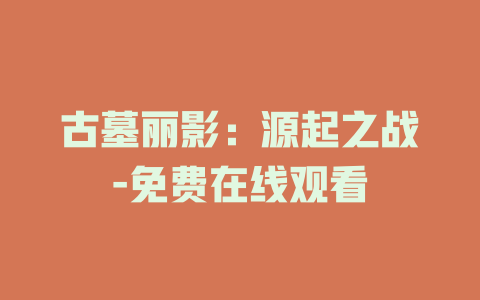 古墓丽影：源起之战-免费在线观看