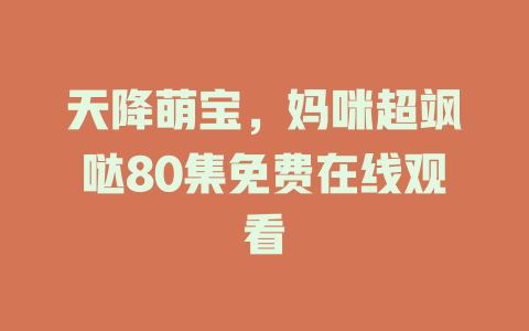 天降萌宝，妈咪超飒哒80集免费在线观看