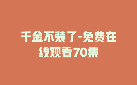 千金不装了-免费在线观看70集