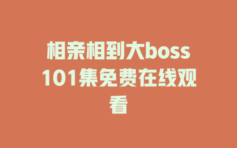 相亲相到大boss101集免费在线观看