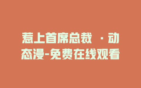 惹上首席总裁 ·动态漫-免费在线观看