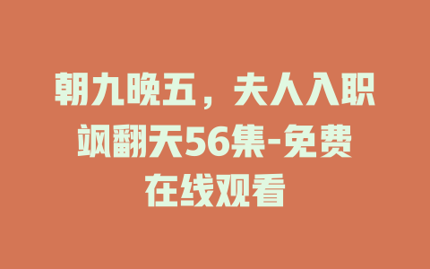 朝九晚五，夫人入职飒翻天56集-免费在线观看