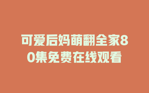 可爱后妈萌翻全家80集免费在线观看