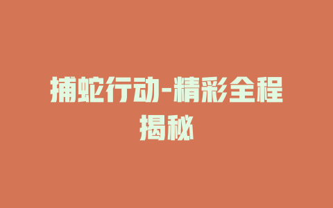 捕蛇行动-精彩全程揭秘